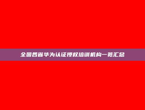 全国各省华为认证授权培训机构一览汇总